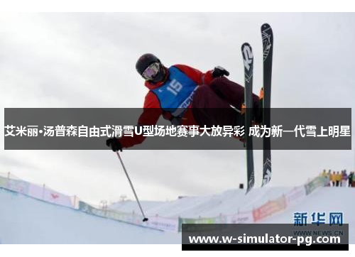 艾米丽·汤普森自由式滑雪U型场地赛事大放异彩 成为新一代雪上明星 艾米丽·汤普森自由式滑雪U型场地赛事大放异彩 成为新一代雪上明星