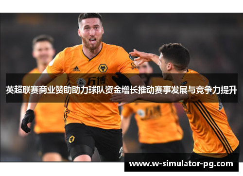 英超联赛商业赞助助力球队资金增长推动赛事发展与竞争力提升 英超联赛商业赞助助力球队资金增长推动赛事发展与竞争力提升