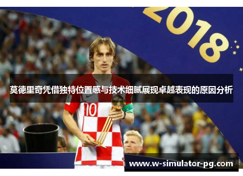 莫德里奇凭借独特位置感与技术细腻展现卓越表现的原因分析