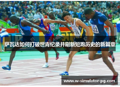 萨瓦达如何打破世青纪录并刷新短跑历史的新篇章 萨瓦达如何打破世青纪录并刷新短跑历史的新篇章