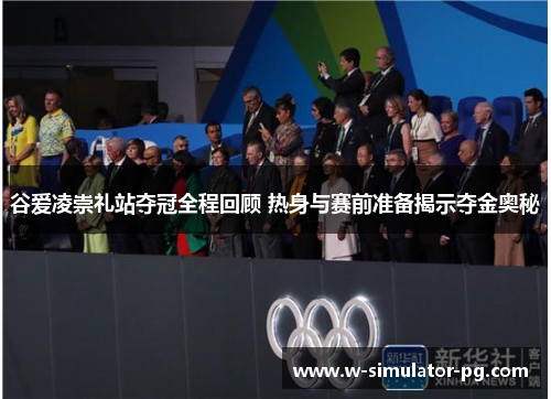 谷爱凌崇礼站夺冠全程回顾 热身与赛前准备揭示夺金奥秘