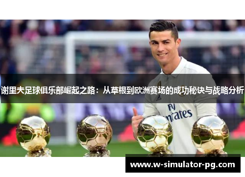 谢里夫足球俱乐部崛起之路:从草根到欧洲赛场的成功秘诀与战略分析 谢里夫足球俱乐部崛起之路:从草根到欧洲赛场的成功秘诀与战略分析