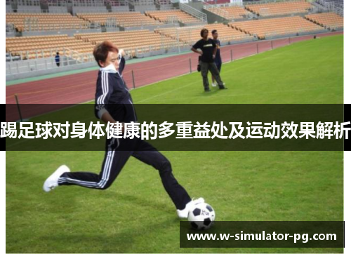踢足球对身体健康的多重益处及运动效果解析 踢足球对身体健康的多重益处及运动效果解析
