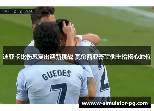 迪亚卡比伤愈复出迎新挑战 瓦伦西亚寄望他重拾核心地位