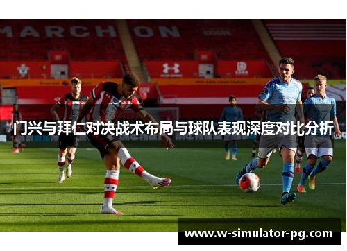 门兴与拜仁对决战术布局与球队表现深度对比分析 门兴与拜仁对决战术布局与球队表现深度对比分析