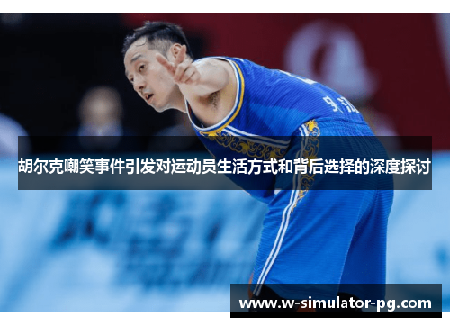 胡尔克嘲笑事件引发对运动员生活方式和背后选择的深度探讨