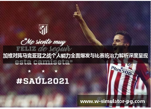 加维对阵马竞亚冠之战个人能力全面爆发与比赛统治力解析深度呈现