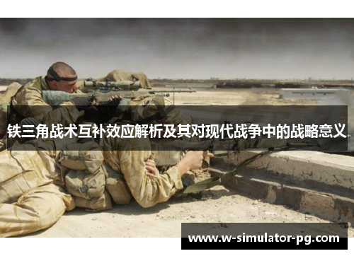 铁三角战术互补效应解析及其对现代战争中的战略意义