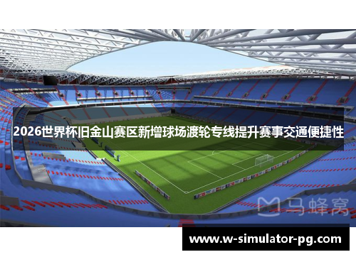2026世界杯旧金山赛区新增球场渡轮专线提升赛事交通便捷性 2026世界杯旧金山赛区新增球场渡轮专线提升赛事交通便捷性