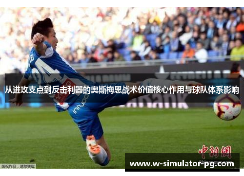 从进攻支点到反击利器的奥斯梅恩战术价值核心作用与球队体系影响