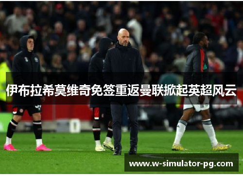 伊布拉希莫维奇免签重返曼联掀起英超风云