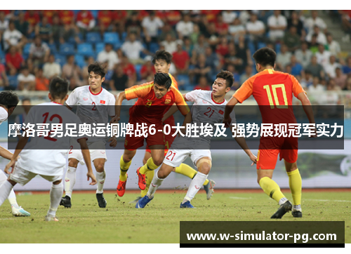 摩洛哥男足奥运铜牌战6-0大胜埃及 强势展现冠军实力