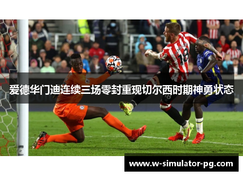 爱德华门迪连续三场零封重现切尔西时期神勇状态 爱德华门迪连续三场零封重现切尔西时期神勇状态