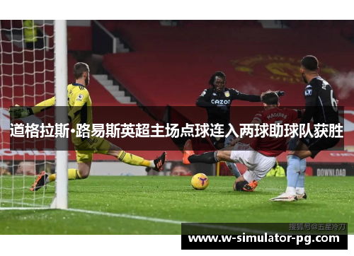 道格拉斯·路易斯英超主场点球连入两球助球队获胜 道格拉斯·路易斯英超主场点球连入两球助球队获胜