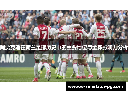 阿贾克斯在荷兰足球历史中的重要地位与全球影响力分析