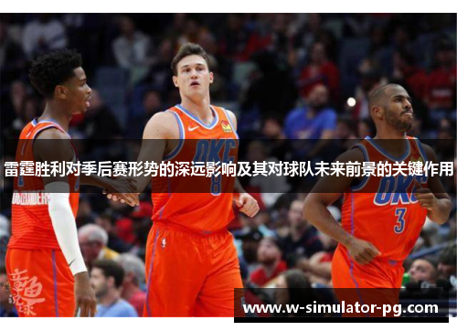 雷霆胜利对季后赛形势的深远影响及其对球队未来前景的关键作用