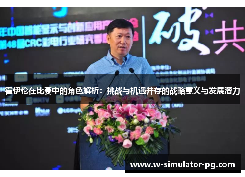 霍伊伦在比赛中的角色解析：挑战与机遇并存的战略意义与发展潜力