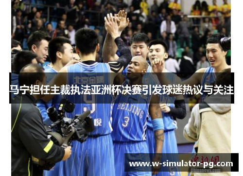 马宁担任主裁执法亚洲杯决赛引发球迷热议与关注