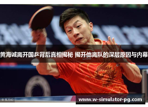 黄海诚离开国乒背后真相揭秘 揭开他离队的深层原因与内幕