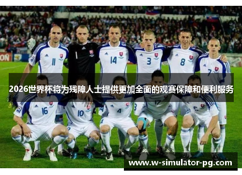 2026世界杯将为残障人士提供更加全面的观赛保障和便利服务 2026世界杯将为残障人士提供更加全面的观赛保障和便利服务