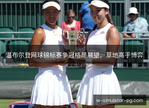 温布尔登网球锦标赛争冠格局展望，草地高手博弈