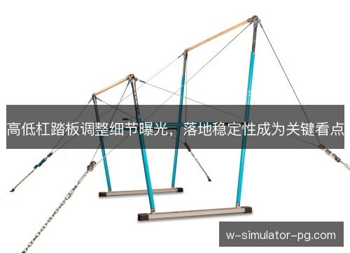 高低杠踏板调整细节曝光，落地稳定性成为关键看点