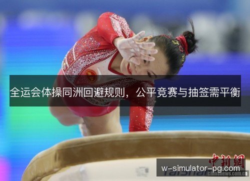 全运会体操同洲回避规则,公平竞赛与抽签需平衡 全运会体操同洲回避规则,公平竞赛与抽签需平衡